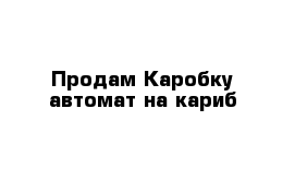 Продам Каробку автомат на кариб